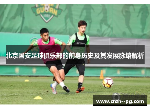 北京国安足球俱乐部的前身历史及其发展脉络解析