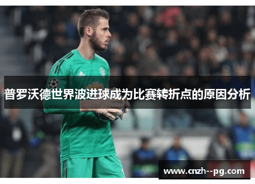 普罗沃德世界波进球成为比赛转折点的原因分析 普罗沃德世界波进球成为比赛转折点的原因分析
