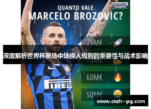 深度解析世界杯赛场中场换人规则的重要性与战术影响