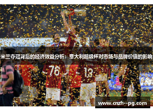 米兰夺冠背后的经济效益分析：意大利超级杯对市场与品牌价值的影响