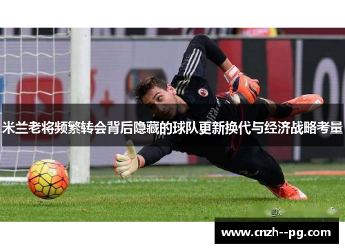米兰老将频繁转会背后隐藏的球队更新换代与经济战略考量