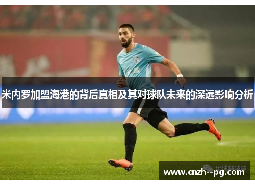 米内罗加盟海港的背后真相及其对球队未来的深远影响分析