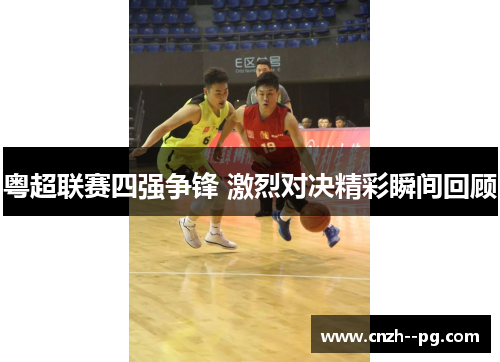 粤超联赛四强争锋 激烈对决精彩瞬间回顾
