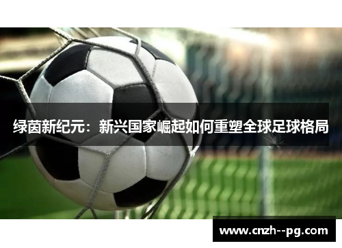 绿茵新纪元：新兴国家崛起如何重塑全球足球格局