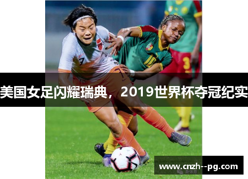 美国女足闪耀瑞典,2019世界杯夺冠纪实 美国女足闪耀瑞典,2019世界杯夺冠纪实
