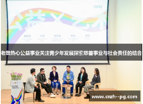 老詹热心公益事业关注青少年发展探索慈善事业与社会责任的结合