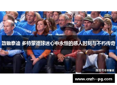 致敬泰迪 多特蒙德球迷心中永恒的感人时刻与不朽传奇 致敬泰迪 多特蒙德球迷心中永恒的感人时刻与不朽传奇