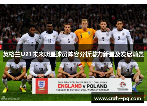 英格兰U21未来明星球员阵容分析潜力新星及发展前景