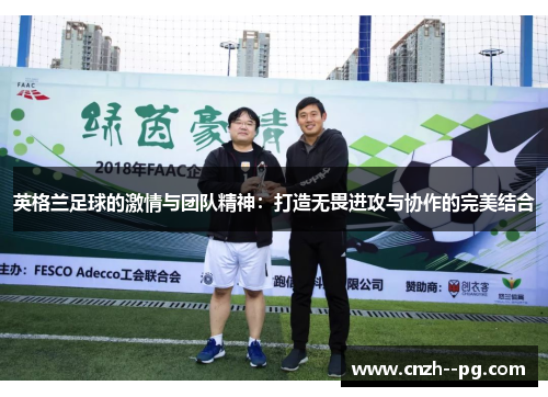 英格兰足球的激情与团队精神：打造无畏进攻与协作的完美结合