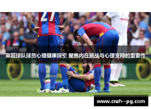 英超球队球员心理健康探索 聚焦内在挑战与心理支持的重要性 英超球队球员心理健康探索 聚焦内在挑战与心理支持的重要性