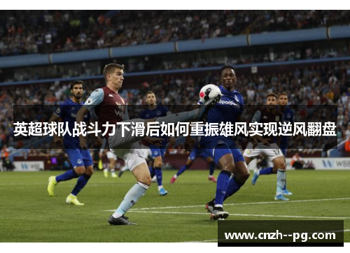 英超球队战斗力下滑后如何重振雄风实现逆风翻盘