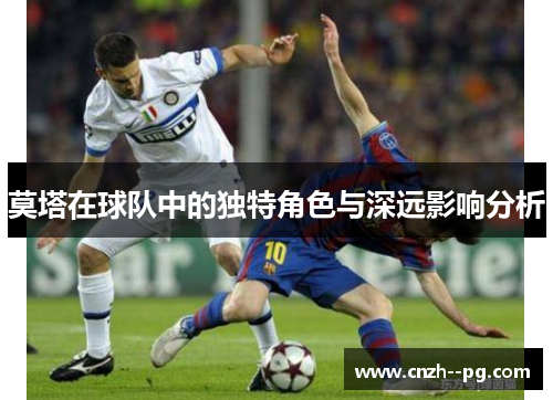 莫塔在球队中的独特角色与深远影响分析
