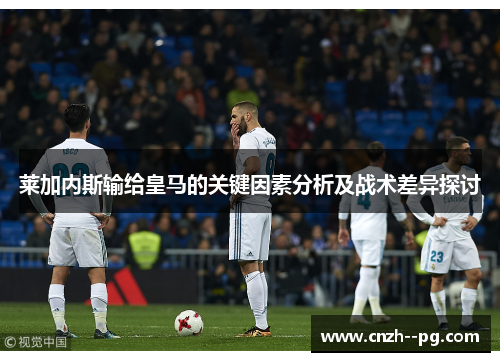 莱加内斯输给皇马的关键因素分析及战术差异探讨 莱加内斯输给皇马的关键因素分析及战术差异探讨