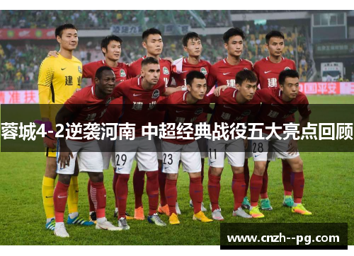 蓉城4-2逆袭河南 中超经典战役五大亮点回顾 蓉城4-2逆袭河南 中超经典战役五大亮点回顾