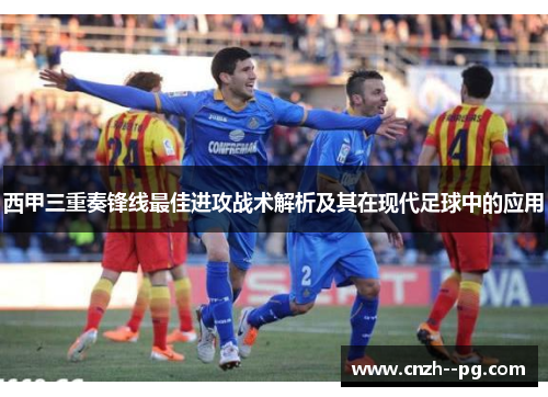 西甲三重奏锋线最佳进攻战术解析及其在现代足球中的应用
