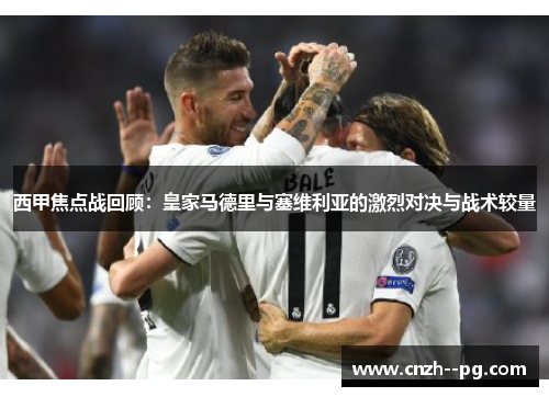 西甲焦点战回顾：皇家马德里与塞维利亚的激烈对决与战术较量