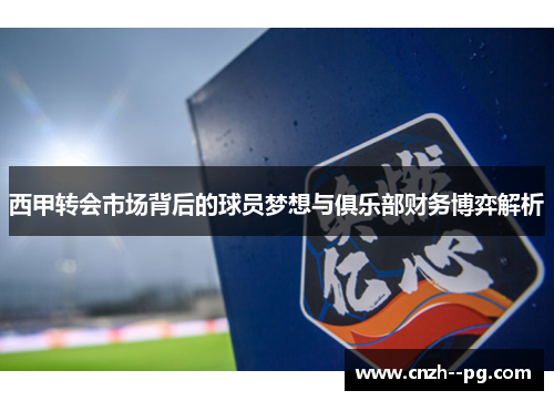 西甲转会市场背后的球员梦想与俱乐部财务博弈解析