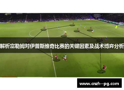 解析富勒姆对伊普斯维奇比赛的关键因素及战术博弈分析