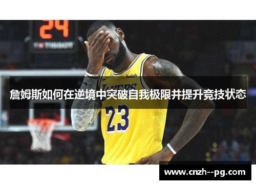 詹姆斯如何在逆境中突破自我极限并提升竞技状态 詹姆斯如何在逆境中突破自我极限并提升竞技状态