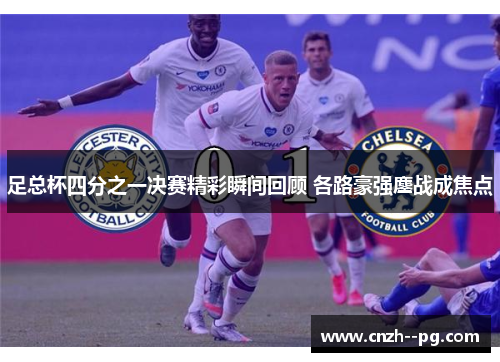 足总杯四分之一决赛精彩瞬间回顾 各路豪强鏖战成焦点 足总杯四分之一决赛精彩瞬间回顾 各路豪强鏖战成焦点