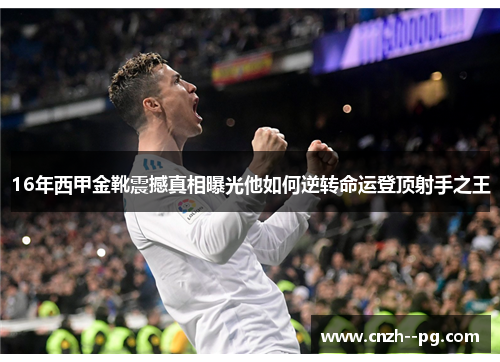 16年西甲金靴震撼真相曝光他如何逆转命运登顶射手之王 16年西甲金靴震撼真相曝光他如何逆转命运登顶射手之王