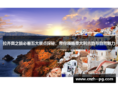 拉齐奥之旅必看五大景点探秘，带你领略意大利古韵与自然魅力