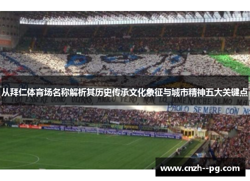 从拜仁体育场名称解析其历史传承文化象征与城市精神五大关键点 从拜仁体育场名称解析其历史传承文化象征与城市精神五大关键点
