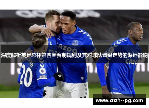深度解析英足总杯第四圈赛制规则及其对球队晋级走势的深远影响