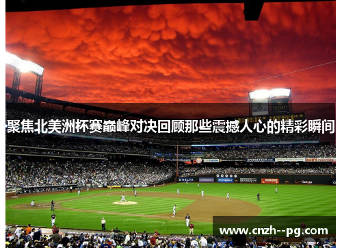 聚焦北美洲杯赛巅峰对决回顾那些震撼人心的精彩瞬间