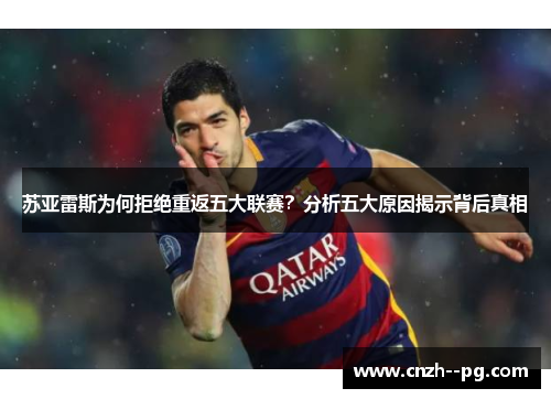 苏亚雷斯为何拒绝重返五大联赛？分析五大原因揭示背后真相