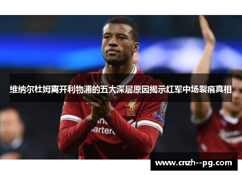 维纳尔杜姆离开利物浦的五大深层原因揭示红军中场裂痕真相 维纳尔杜姆离开利物浦的五大深层原因揭示红军中场裂痕真相