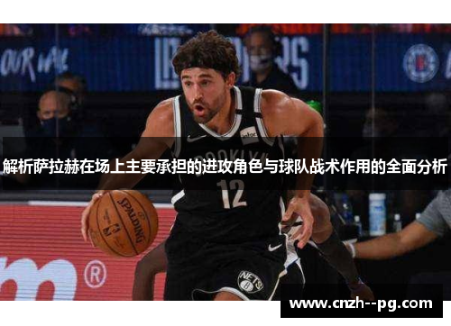 解析萨拉赫在场上主要承担的进攻角色与球队战术作用的全面分析