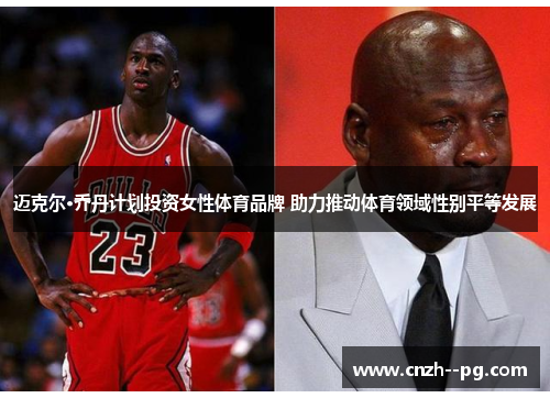 迈克尔·乔丹计划投资女性体育品牌 助力推动体育领域性别平等发展 迈克尔·乔丹计划投资女性体育品牌 助力推动体育领域性别平等发展
