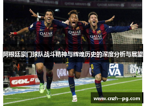阿根廷豪门球队战斗精神与辉煌历史的深度分析与展望