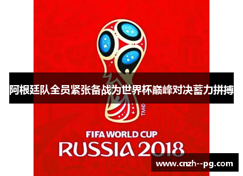 阿根廷队全员紧张备战为世界杯巅峰对决蓄力拼搏