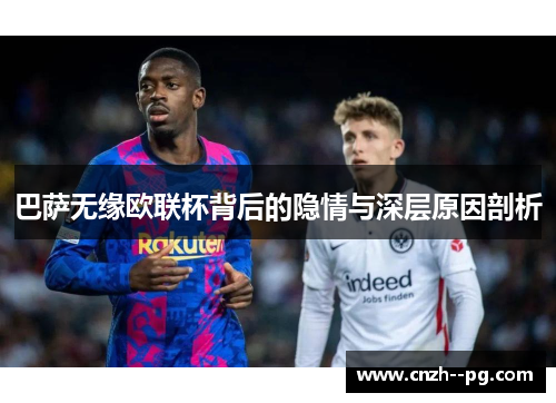 巴萨无缘欧联杯背后的隐情与深层原因剖析 巴萨无缘欧联杯背后的隐情与深层原因剖析