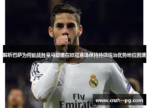 解析巴萨为何能战胜皇马却难在欧冠赛场保持持续统治优势地位困境 解析巴萨为何能战胜皇马却难在欧冠赛场保持持续统治优势地位困境
