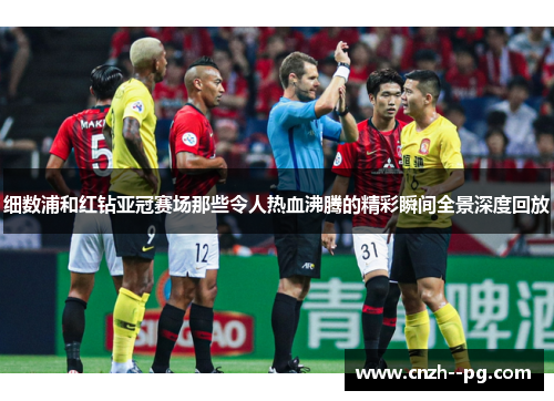 细数浦和红钻亚冠赛场那些令人热血沸腾的精彩瞬间全景深度回放 细数浦和红钻亚冠赛场那些令人热血沸腾的精彩瞬间全景深度回放