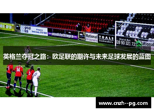 英格兰夺冠之路:欧足联的期许与未来足球发展的蓝图 英格兰夺冠之路:欧足联的期许与未来足球发展的蓝图