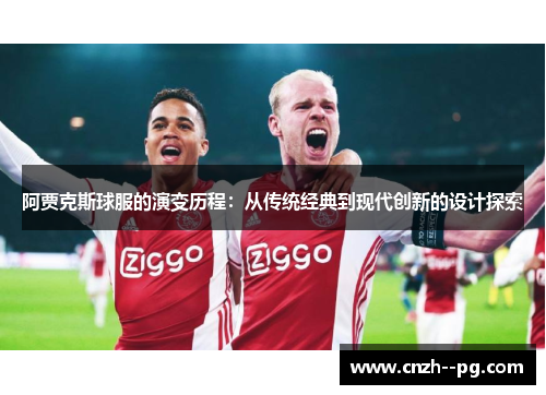 阿贾克斯球服的演变历程:从传统经典到现代创新的设计探索 阿贾克斯球服的演变历程:从传统经典到现代创新的设计探索