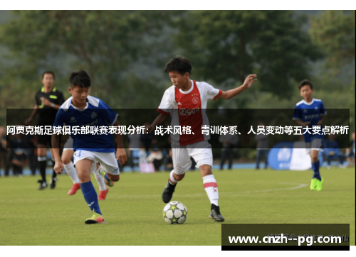 阿贾克斯足球俱乐部联赛表现分析:战术风格、青训体系、人员变动等五大要点解析 阿贾克斯足球俱乐部联赛表现分析:战术风格、青训体系、人员变动等五大要点解析