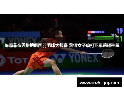 陈雨菲奋勇拼搏韩国羽毛球大师赛 获得女子单打亚军荣耀殊荣 陈雨菲奋勇拼搏韩国羽毛球大师赛 获得女子单打亚军荣耀殊荣