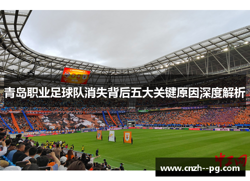 青岛职业足球队消失背后五大关键原因深度解析 青岛职业足球队消失背后五大关键原因深度解析