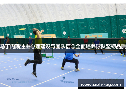 马丁内斯注重心理建设与团队信念全面培养球队坚韧品质 马丁内斯注重心理建设与团队信念全面培养球队坚韧品质