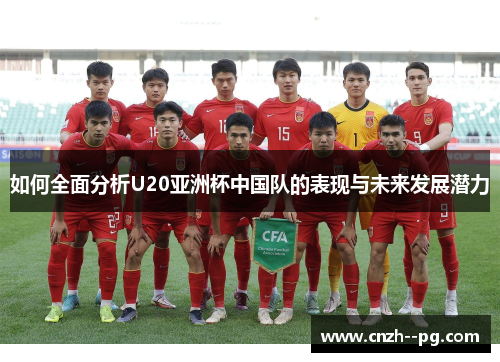 如何全面分析U20亚洲杯中国队的表现与未来发展潜力 如何全面分析U20亚洲杯中国队的表现与未来发展潜力