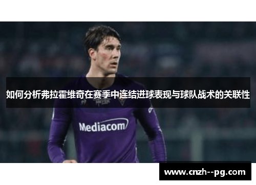如何分析弗拉霍维奇在赛季中连结进球表现与球队战术的关联性