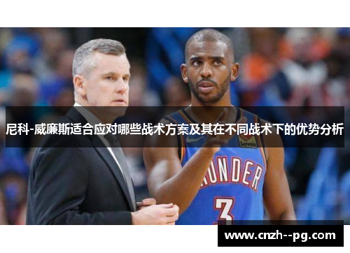 尼科-威廉斯适合应对哪些战术方案及其在不同战术下的优势分析 尼科-威廉斯适合应对哪些战术方案及其在不同战术下的优势分析