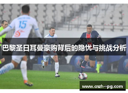 巴黎圣日耳曼豪购背后的隐忧与挑战分析