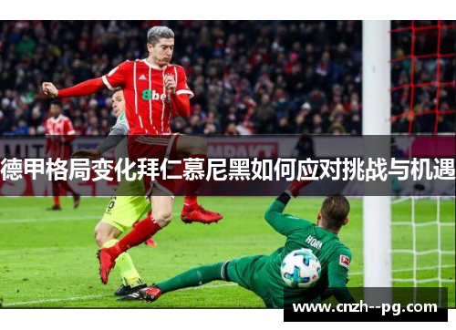 德甲格局变化拜仁慕尼黑如何应对挑战与机遇