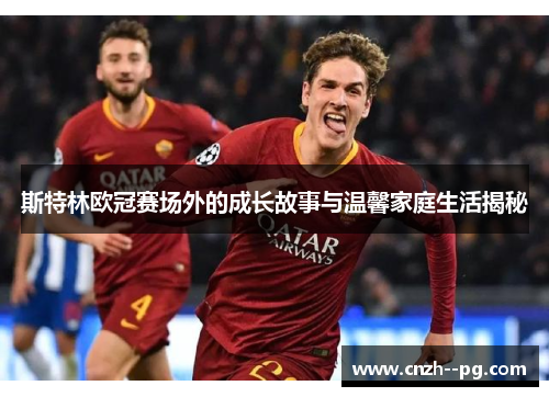 斯特林欧冠赛场外的成长故事与温馨家庭生活揭秘 斯特林欧冠赛场外的成长故事与温馨家庭生活揭秘